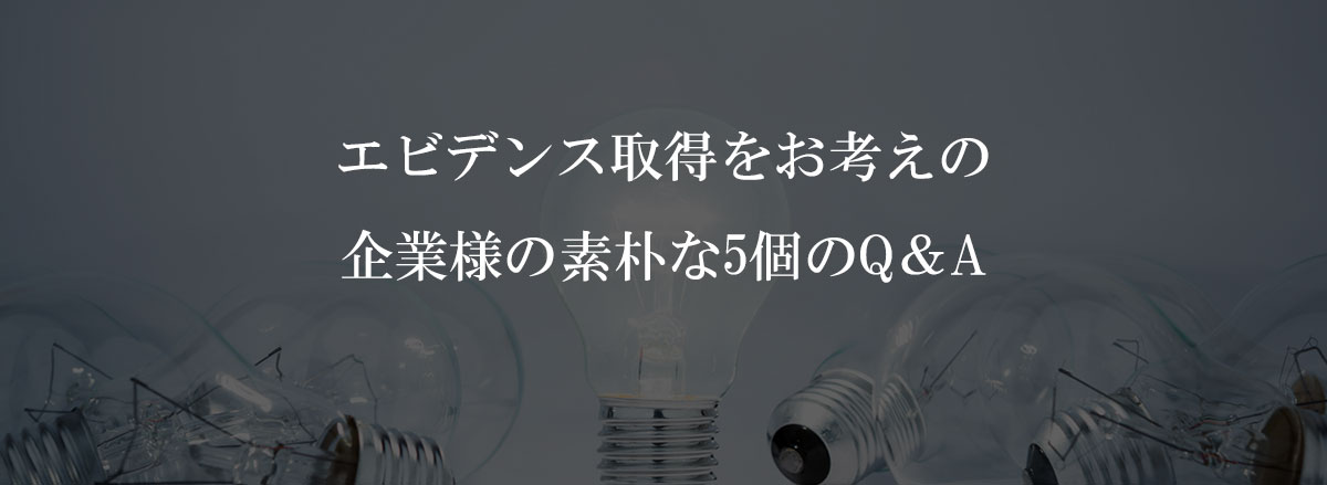 エビデンス取得をお考えの企業様の素朴な9個のQ&A